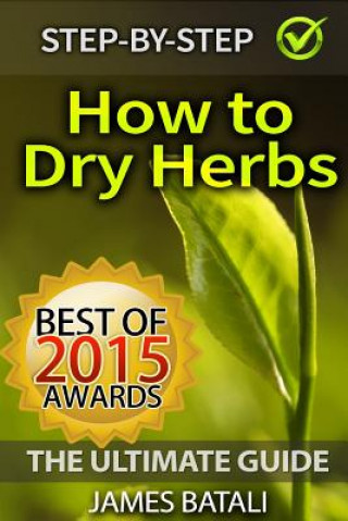 How to Dry Herbs: The Ultimate Guide: From Vertical Herb Gardening to Creating Spice Mixes and Seasonings in the Kitchen