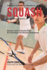 Ameliorer la Resistance Mentale au Squash en Utilisant la Meditation: Reveler Votre Potentiel Reel en Controlant Vos Pensees Interieures