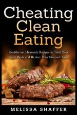 Cheating Clean Eating: Healthy yet Heavenly Recipes to Trick Your Taste Buds and Reduce Your Stomach Size