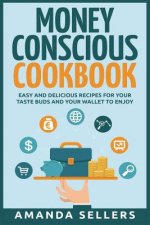 Money Conscious Cookbook: Easy and Delicious Recipes for Your Taste Buds and Your Wallet to Enjoy