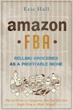 Amazon FBA: Selling Groceries as a Profitable Niche: Plus 20 Categories You Can Get Into Right Now to Make Money