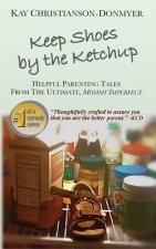 Keep Shoes By The Ketchup: Helpful Parenting Tales from the ultimate Mommy Imperfect