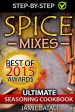 Spice Mixes: The Ultimate Seasoning Cookbook: Mixing Herbs, Spices for Awesome Seasonings and Mixes