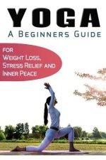 Yoga For Beginners: Your Beginners Guide to Yoga for Weight Loss, Stress Relief and Inner Peace