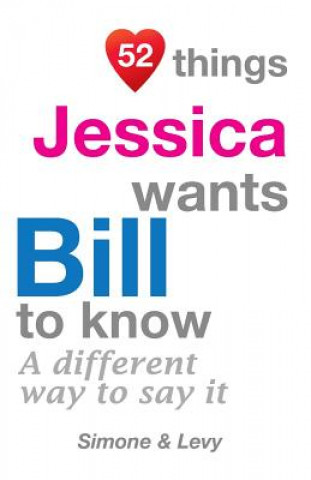 52 Things Jessica Wants Bill To Know: A Different Way To Say It