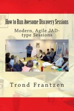 How to Run Awesome Discovery Sessions: Modern, Agile JAD-type Sessions