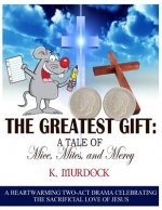 The Greatest Gift: A Tale of Mice, Mites, and Mercy: A Heartwarming Two-Act Drama Celebrating the Sacrificial Love of Jesus