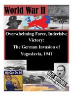 Overwhelming Force, Indecisive Victory: The German Invasion of Yugoslavia, 1941