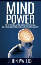Mind Power: The Never Revealed Secret Ways To Achieve Greatness Using Mind Mastery And Neuroplasticity