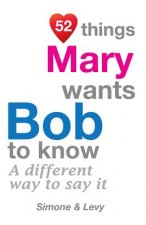 52 Things Mary Wants Bob To Know: A Different Way To Say It