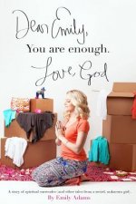 Dear Emily, You are enough. Love, God: A story of spiritual surrender (and other tales from a weird, unknown girl).