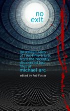 No Exit: Incredible Tales Of Real Time Travel From The Recently Discovered Lost Files Of Michael Arc - edited by Rob Foster