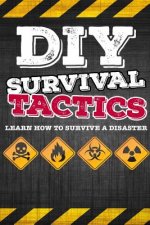 DIY Survival Tactics: DIY Survival Guide - Tactics That Everyone Should Know - Learn How to Survive a Disaster