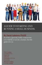 A Guide to Starting and Running a Small Business: Do you have a great idea, hobby or interest that you would like to turn into a Business?
