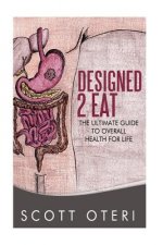 Designed 2 Eat: The Ultimate Guide To Overall Health for Life