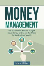 Money Management: Get Out of Debt, Make a Budget, Save Money and Learn the Steps to Building Real Wealth