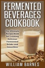 Fermented Beverages Cookbook: The Ultimate Recipe Book for Creating Delicious Fermented Drinks and Smoothies