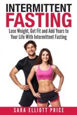Intermittent Fasting: Lose Weight, Get Fit and Add Years to Your Life with Intermittent Fasting