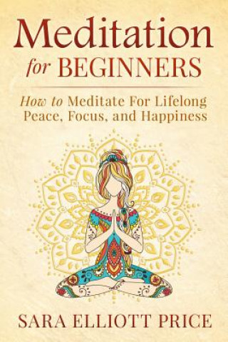 Meditation for Beginners: How to Meditate for Lifelong Peace, Focus and Happiness