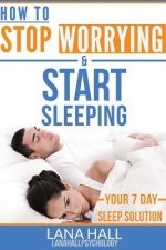 How To Stop Worrying and Start Sleeping: Your 7 Day Sleep Solution