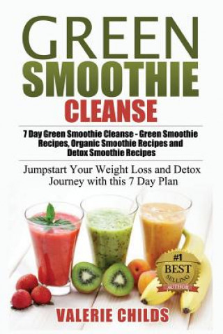 Green Smoothie Cleanse: 7 Day Green Smoothie Cleanse - Green Smoothie Recipes, Organic Smoothie Recipes and Detox Smoothie Recipes - Jumpstart (