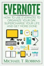 Evernote: How to Use Evernote to Organize Your Day, Supercharge Your Life and Get More Done