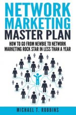 Network Marketing Master Plan: How to Go from Newbie to Network Marketing Rock Star in Less Than a Year