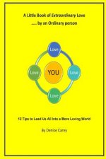A Little Book of Extraordinary Love by an Ordinary Person: 12 Tips to lead Us All into a More Loving World