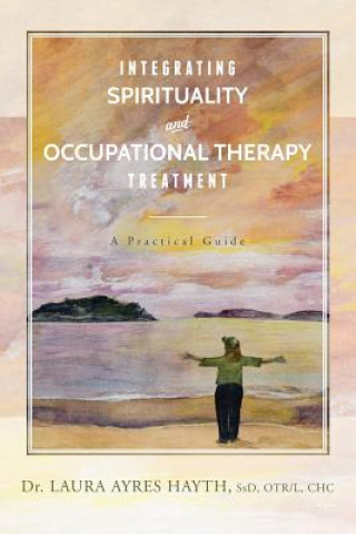 Integrating Spirituality and Occupational Therapy Treatment: A Practical Guide