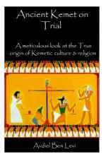 Ancient Kemet On Trial Vol. #1: A Meticulous Look at the True Orgin of Kemetic Culture & Religion