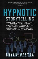 Hypnotic Storytelling: Learn How To Hypnotize People Without Them Knowing Simply By Telling Them A Story So You Can Change Their Persuasions