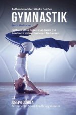 Aufbau mentaler Starke bei der Gymnastik durch Meditation: Entfalte dein Potenzial durch die Kontrolle deiner inneren Gedanken