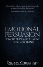 Emotional Persuasion: How To Persuade Anyone To Do Anything