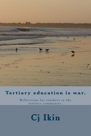 Tertiary education is war.: Reflections for teachers in the tertiary community.