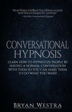 Conversational Hypnosis: Learn How To Hypnotize People By Having A Normal Conversation With Them So You Can Make Them To Do What You Want