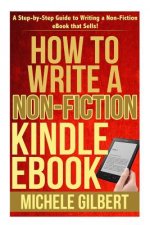 How to Write a Non-Fiction Kindle eBook: A Step-by-Step Guide to Writing a Non-Fiction eBook that Sells!