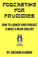 Podcasting For Frummies: How to Launch Your Podcast and Make a Mean Cholent