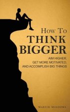HOW TO THINK BIGGER