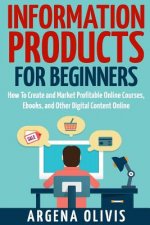 Information Products For Beginners: How To Create and Market Online Courses, eBooks, and Other Digital Products Online