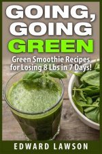 Going, Going GREEN: Green Smoothie Recipes for Losing 8 Lbs in 7 Days!