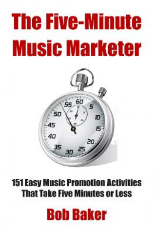 The Five-Minute Music Marketer: 151 Easy Music Promotion Activities That Take 5 Minutes or Less