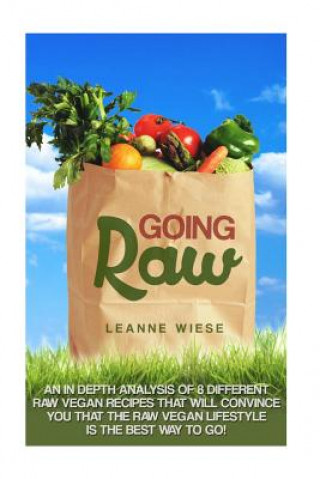 Going Raw: An In-Depth Analysis of 8 Different Raw Vegan Recipes That Will Convince You That The Raw Vegan Lifestyle is The Best