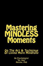 Mastering MINDLESS Moments: On The Art & Technique Of Living More Mindfully