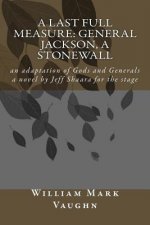 A Last Full Measure: General Jackson, a stonewall: an adaptation of Gods and Generals a novel by Jeff Shaara