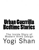 Urban Guerrilla Bedtime Stories: The Inside Story of Modern Arms Design