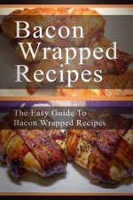Bacon Wrapped Recipes: The Easy Guide To Bacon Wrapped Recipes