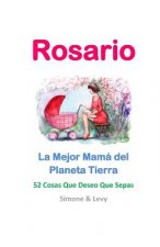 Rosario, La Mejor Mamá del Planeta Tierra: 52 Cosas Que Deseo Que Sepas