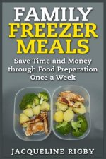 Family Freezer Meals: Save Time and Money through Food Preparation Once a Week