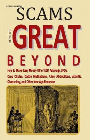 Scams from the Great Beyond: How to Make Easy Money Off of ESP, Astrology, UFOs, Crop Circles, Cattle Mutilations, Alien Abductions, Atlantis, Chan