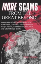 More Scams from the Great Beyond: How to Make Even More Money Off of Creationism, Evolution, Environmentalism, Fringe Politics, Weird Science, the Occ